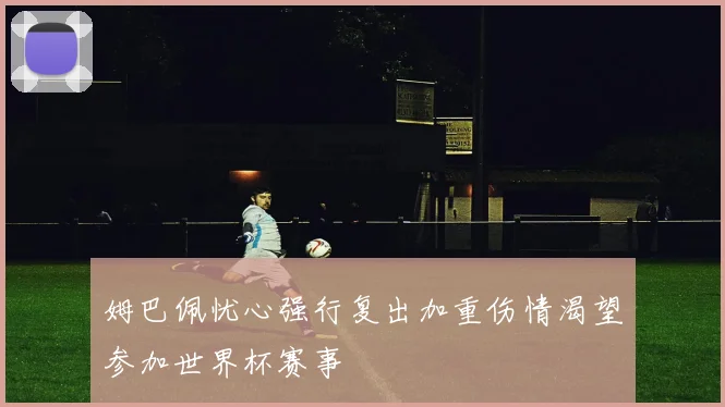 姆巴佩忧心强行复出加重伤情渴望参加世界杯赛事
