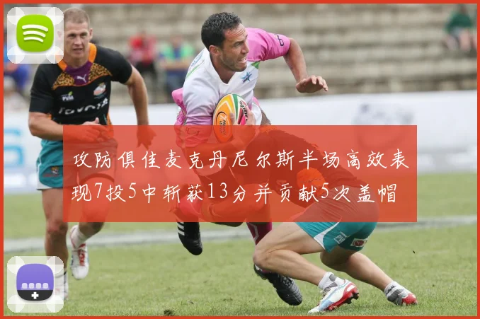 攻防俱佳麦克丹尼尔斯半场高效表现7投5中斩获13分并贡献5次盖帽