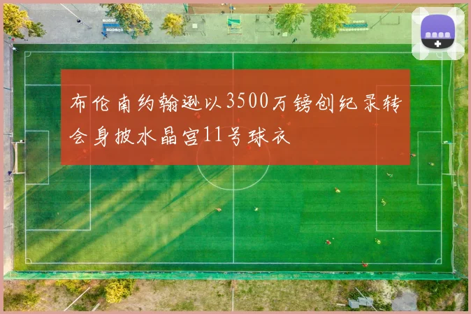 布伦南约翰逊以3500万镑创纪录转会身披水晶宫11号球衣