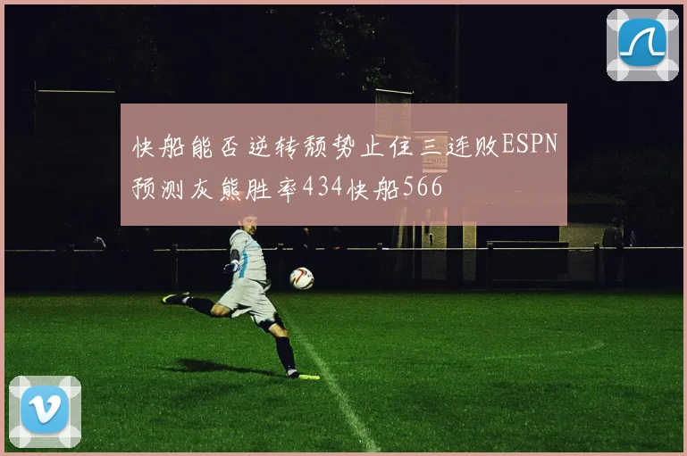 快船能否逆转颓势止住三连败ESPN预测灰熊胜率434快船566