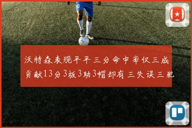 沃特森表现平平三分命中率仅三成贡献13分3板3助3帽却有三失误三犯规