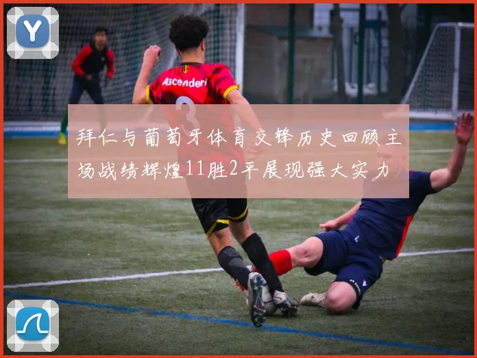 拜仁与葡萄牙体育交锋历史回顾主场战绩辉煌11胜2平展现强大实力