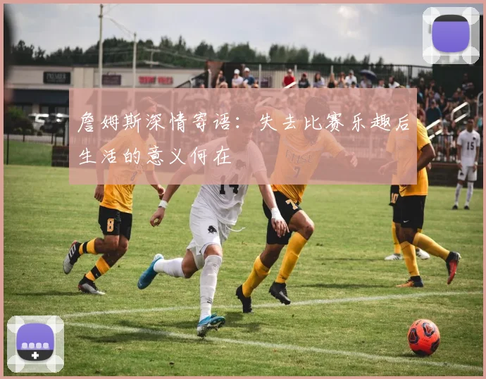 詹姆斯深情寄语：失去比赛乐趣后生活的意义何在
