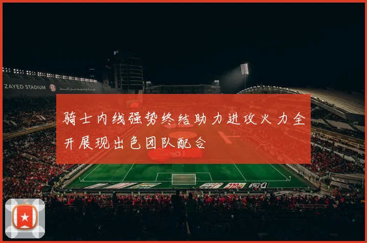 骑士内线强势终结助力进攻火力全开展现出色团队配合