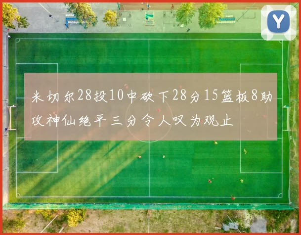 米切尔28投10中砍下28分15篮板8助攻神仙绝平三分令人叹为观止