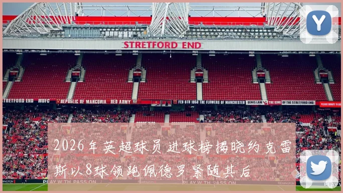 2026年英超球员进球榜揭晓约克雷斯以8球领跑佩德罗紧随其后