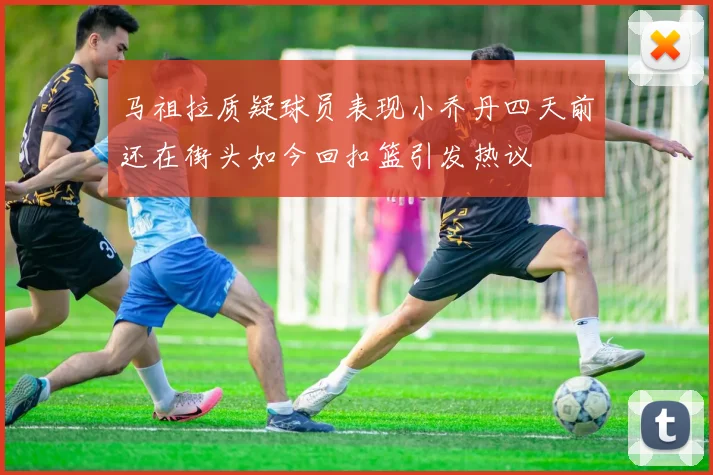 马祖拉质疑球员表现小乔丹四天前还在街头如今回扣篮引发热议