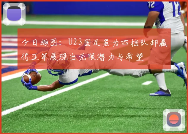 今日趣图：U23国足虽为四档队却赢得亚军展现出无限潜力与希望