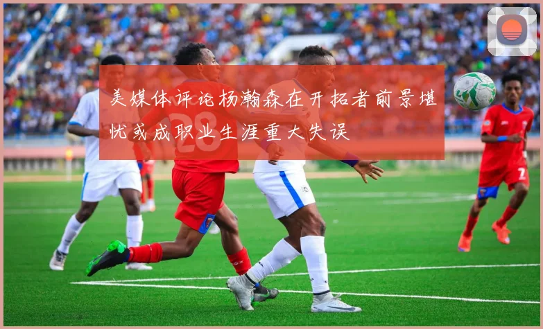 美媒体评论杨瀚森在开拓者前景堪忧或成职业生涯重大失误