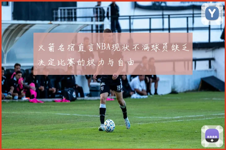 火箭名宿直言NBA现状不满球员缺乏决定比赛的权力与自由