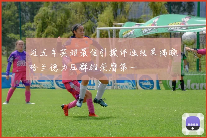 近五年英超最佳引援评选结果揭晓哈兰德力压群雄荣膺第一