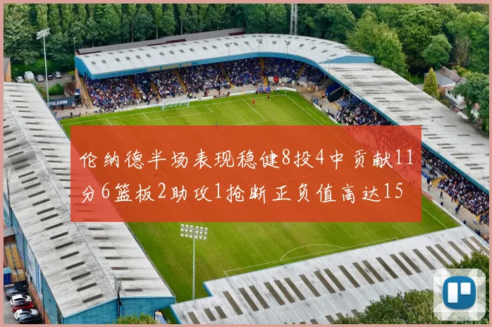 伦纳德半场表现稳健8投4中贡献11分6篮板2助攻1抢断正负值高达15