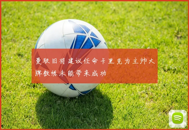 曼联旧将建议任命卡里克为主帅大牌教练未能带来成功
