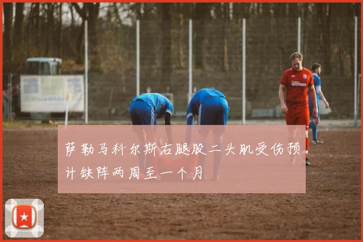 萨勒马科尔斯右腿股二头肌受伤预计缺阵两周至一个月