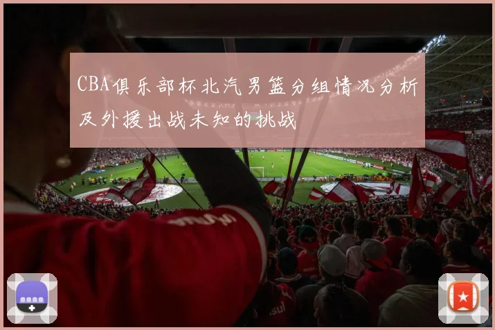 CBA俱乐部杯北汽男篮分组情况分析及外援出战未知的挑战