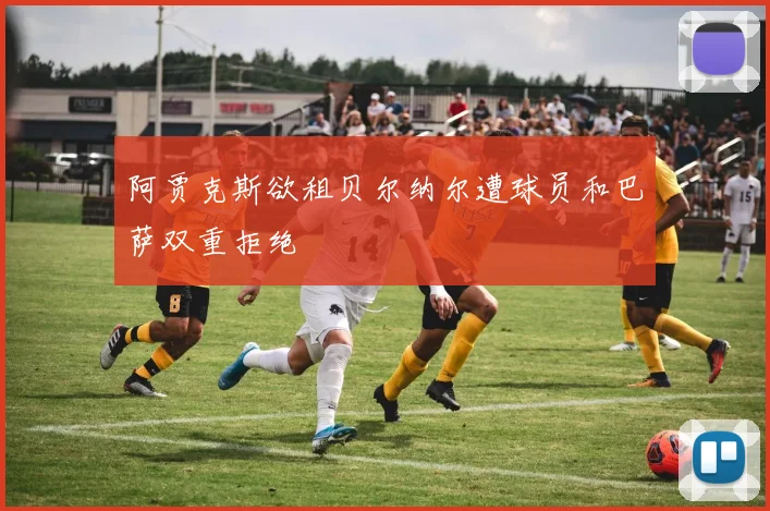 阿贾克斯欲租贝尔纳尔遭球员和巴萨双重拒绝